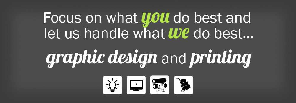 Focus on what you do best and let us handle what we do best... graphic design and printing